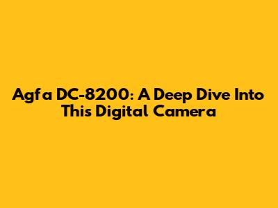 Agfa DC-8200: A Deep Dive Into This Digital Camera