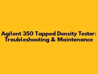 Agilent 350 Tapped Density Tester: Troubleshooting & Maintenance