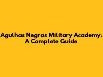 Agulhas Negras Military Academy: A Complete Guide