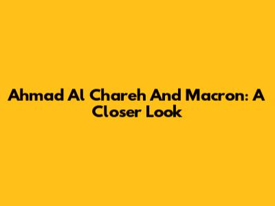 Ahmad Al Chareh And Macron: A Closer Look
