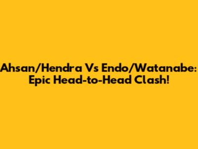 Ahsan/Hendra Vs Endo/Watanabe: Epic Head-to-Head Clash!