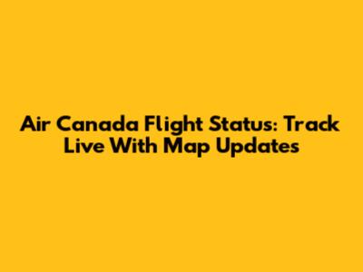 Air Canada Flight Status: Track Live With Map Updates