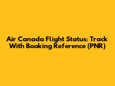 Air Canada Flight Status: Track With Booking Reference (PNR)