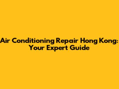 Air Conditioning Repair Hong Kong: Your Expert Guide