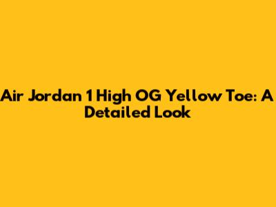 Air Jordan 1 High OG Yellow Toe: A Detailed Look