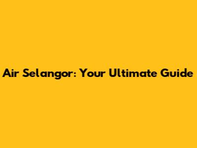 Air Selangor: Your Ultimate Guide