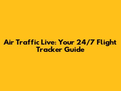 Air Traffic Live: Your 24/7 Flight Tracker Guide