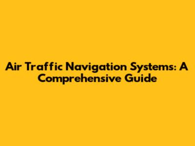 Air Traffic Navigation Systems: A Comprehensive Guide