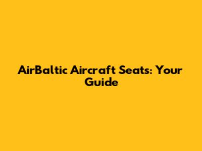 AirBaltic Aircraft Seats: Your Guide