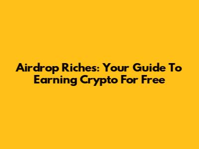 Airdrop Riches: Your Guide To Earning Crypto For Free