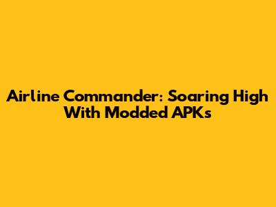 Airline Commander: Soaring High With Modded APKs