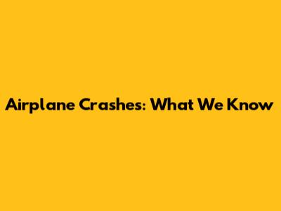 Airplane Crashes: What We Know