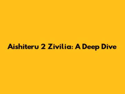 Aishiteru 2 Zivilia: A Deep Dive