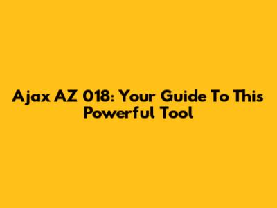 Ajax AZ 018: Your Guide To This Powerful Tool