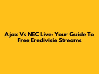 Ajax Vs NEC Live: Your Guide To Free Eredivisie Streams