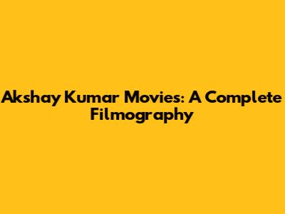 Akshay Kumar Movies: A Complete Filmography