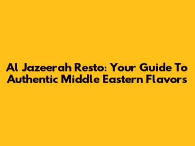 Al Jazeerah Resto: Your Guide To Authentic Middle Eastern Flavors