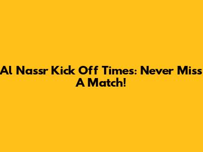 Al Nassr Kick Off Times: Never Miss A Match!