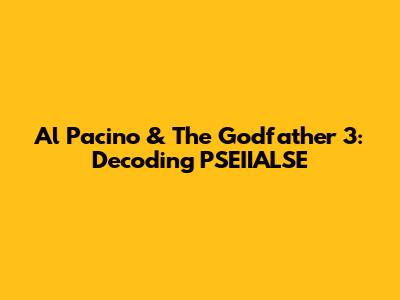 Al Pacino & The Godfather 3: Decoding PSEIIALSE