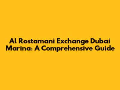 Al Rostamani Exchange Dubai Marina: A Comprehensive Guide