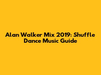 Alan Walker Mix 2019: Shuffle Dance Music Guide