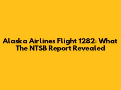 Alaska Airlines Flight 1282: What The NTSB Report Revealed