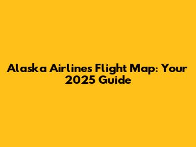 Alaska Airlines Flight Map: Your 2025 Guide