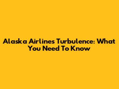 Alaska Airlines Turbulence: What You Need To Know