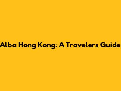 Alba Hong Kong: A Traveler's Guide