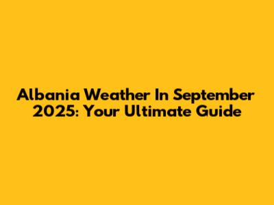 Albania Weather In September 2025: Your Ultimate Guide