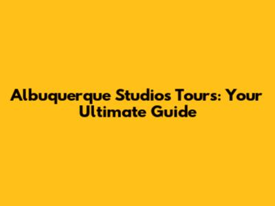 Albuquerque Studios Tours: Your Ultimate Guide
