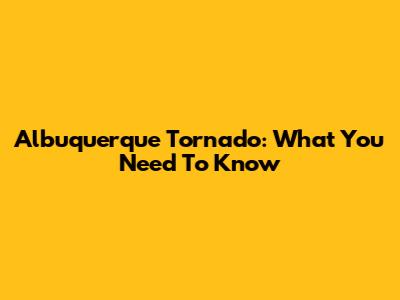 Albuquerque Tornado: What You Need To Know