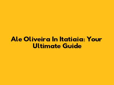 Ale Oliveira In Itatiaia: Your Ultimate Guide
