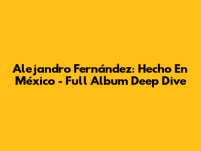 Alejandro Fernández: Hecho En México - Full Album Deep Dive