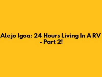 Alejo Igoa: 24 Hours Living In A RV - Part 2!
