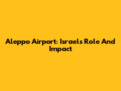 Aleppo Airport: Israel's Role And Impact