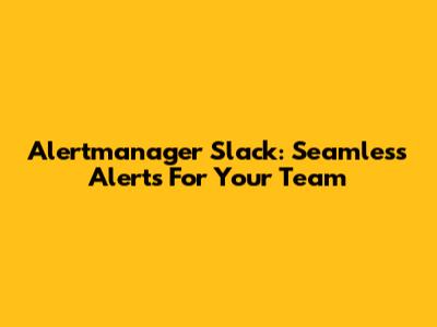 Alertmanager Slack: Seamless Alerts For Your Team