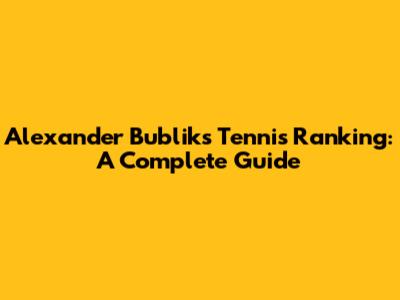 Alexander Bublik's Tennis Ranking: A Complete Guide