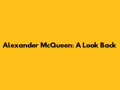 Alexander McQueen: A Look Back