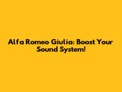 Alfa Romeo Giulia: Boost Your Sound System!