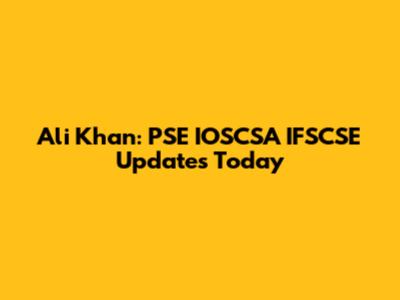 Ali Khan: PSE IOSCSA IFSCSE Updates Today