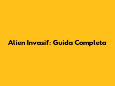 Alien Invasif: Guida Completa