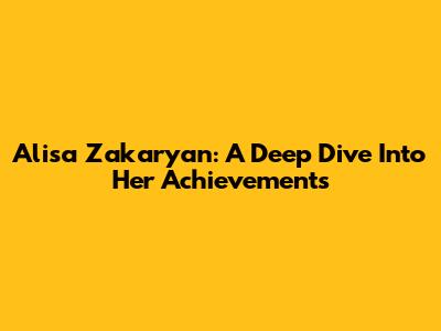 Alisa Zakaryan: A Deep Dive Into Her Achievements