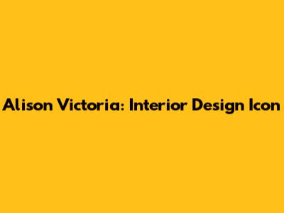 Alison Victoria: Interior Design Icon
