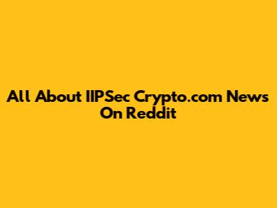 All About IIPSec Crypto.com News On Reddit