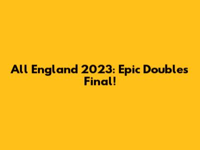 All England 2023: Epic Doubles Final!