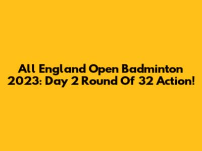 All England Open Badminton 2023: Day 2 Round Of 32 Action!