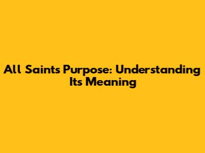 All Saints Purpose: Understanding Its Meaning