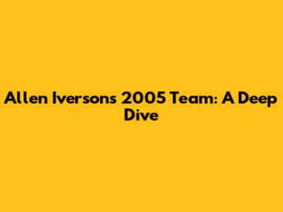 Allen Iverson's 2005 Team: A Deep Dive