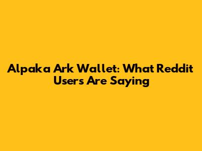 Alpaka Ark Wallet: What Reddit Users Are Saying